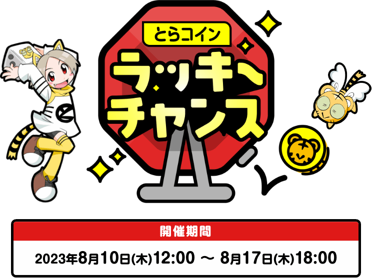 とらコインラッキーチャンス 開催期間：2023年8月10日(木)12:00～8月17日(木)18:00