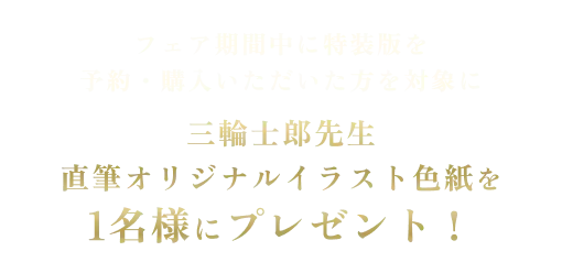フェア期間中に特装版を予約・購入いただいた方を対象に三輪士郎先生 直筆オリジナルイラスト色紙を1名様にプレゼント！